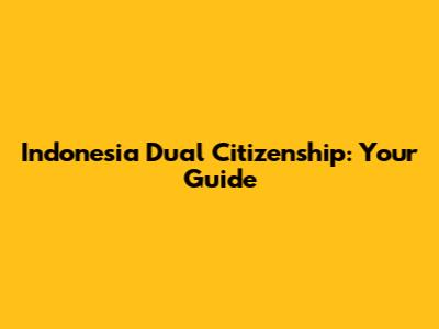 Indonesia Dual Citizenship: Your Guide