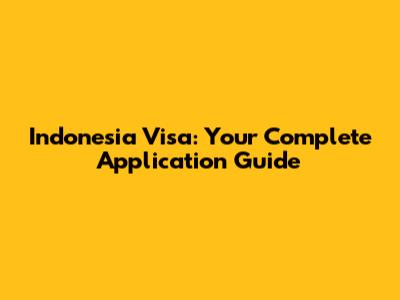 Indonesia Visa: Your Complete Application Guide