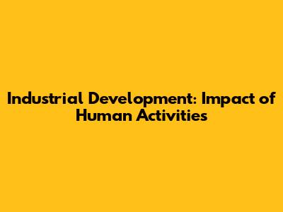 Industrial Development: Impact of Human Activities