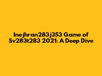 Inejhran283j353 Game of Sv283t283 2021: A Deep Dive