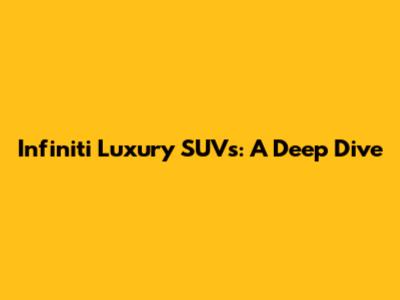 Infiniti Luxury SUVs: A Deep Dive