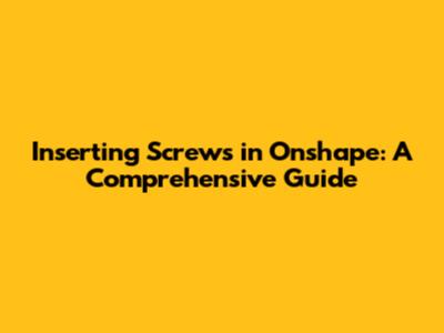 Inserting Screws in Onshape: A Comprehensive Guide