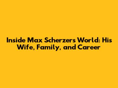 Inside Max Scherzer's World: His Wife, Family, and Career