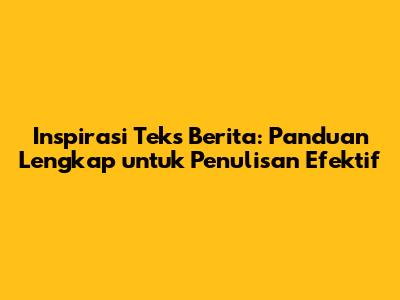 Inspirasi Teks Berita: Panduan Lengkap untuk Penulisan Efektif