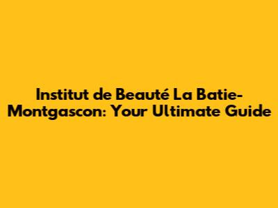 Institut de Beauté La Batie-Montgascon: Your Ultimate Guide