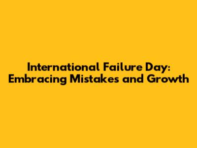 International Failure Day: Embracing Mistakes and Growth