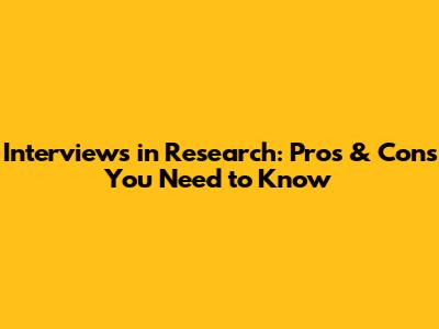 Interviews in Research: Pros & Cons You Need to Know