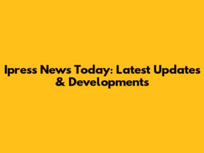 Ipress News Today: Latest Updates & Developments