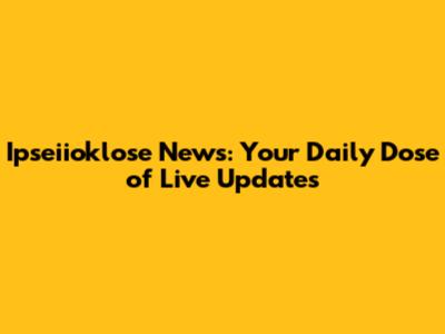 Ipseiioklose News: Your Daily Dose of Live Updates