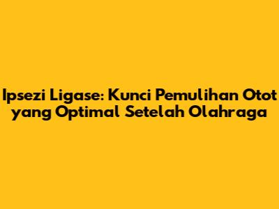 Ipsezi Ligase: Kunci Pemulihan Otot yang Optimal Setelah Olahraga