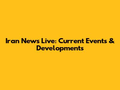 Iran News Live: Current Events & Developments