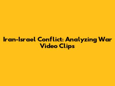 Iran-Israel Conflict: Analyzing War Video Clips