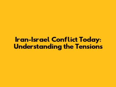 Iran-Israel Conflict Today: Understanding the Tensions