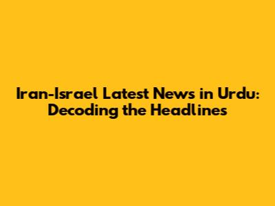 Iran-Israel Latest News in Urdu: Decoding the Headlines