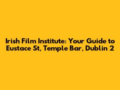Irish Film Institute: Your Guide to Eustace St, Temple Bar, Dublin 2