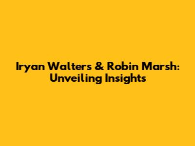 Iryan Walters & Robin Marsh: Unveiling Insights