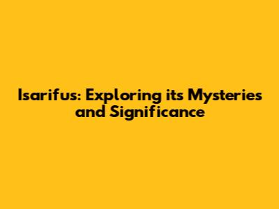 Isarifus: Exploring its Mysteries and Significance