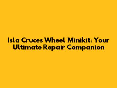 Isla Cruces Wheel Minikit: Your Ultimate Repair Companion