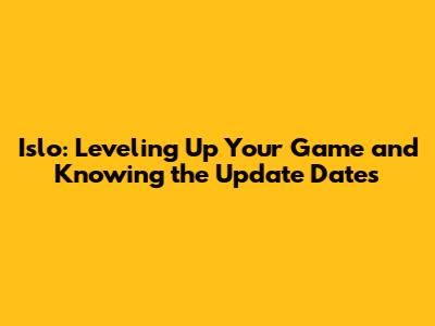 Islo: Leveling Up Your Game and Knowing the Update Dates