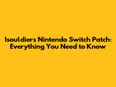 Isouldiers Nintendo Switch Patch: Everything You Need to Know