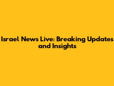 Israel News Live: Breaking Updates and Insights
