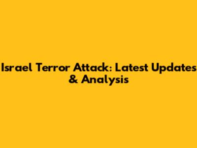 Israel Terror Attack: Latest Updates & Analysis