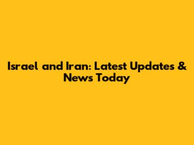 Israel and Iran: Latest Updates & News Today