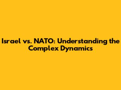 Israel vs. NATO: Understanding the Complex Dynamics