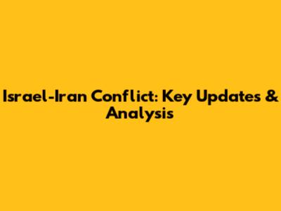 Israel-Iran Conflict: Key Updates & Analysis