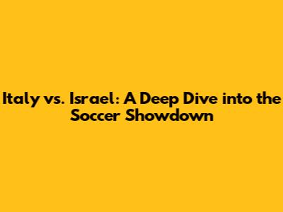 Italy vs. Israel: A Deep Dive into the Soccer Showdown