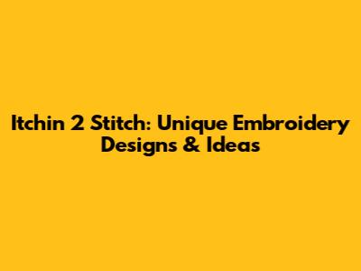 Itchin' 2 Stitch: Unique Embroidery Designs & Ideas