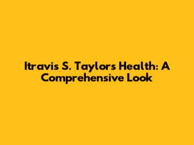 Itravis S. Taylor's Health: A Comprehensive Look