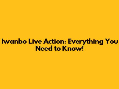 Iwanbo Live Action: Everything You Need to Know!