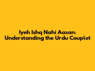 Iyeh Ishq Nahi Aasan: Understanding the Urdu Couplet