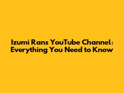 Izumi Ran's YouTube Channel: Everything You Need to Know