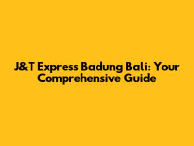 J&T Express Badung Bali: Your Comprehensive Guide