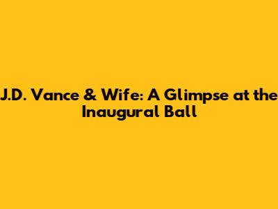 J.D. Vance & Wife: A Glimpse at the Inaugural Ball
