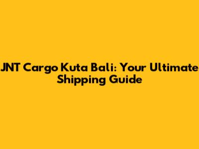 JNT Cargo Kuta Bali: Your Ultimate Shipping Guide