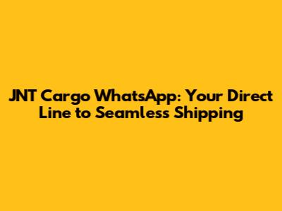 JNT Cargo WhatsApp: Your Direct Line to Seamless Shipping
