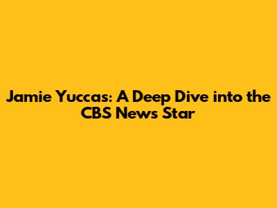 Jamie Yuccas: A Deep Dive into the CBS News Star