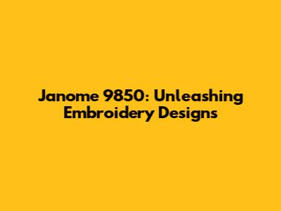 Janome 9850: Unleashing Embroidery Designs