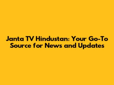 Janta TV Hindustan: Your Go-To Source for News and Updates