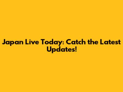 Japan Live Today: Catch the Latest Updates!