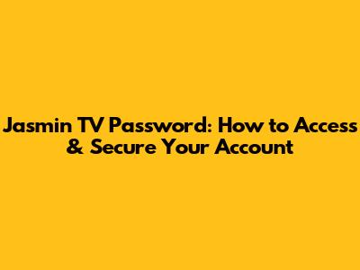 Jasmin TV Password: How to Access & Secure Your Account
