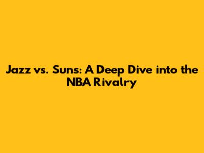 Jazz vs. Suns: A Deep Dive into the NBA Rivalry