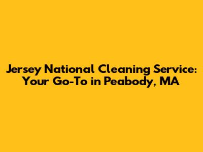 Jersey National Cleaning Service: Your Go-To in Peabody, MA