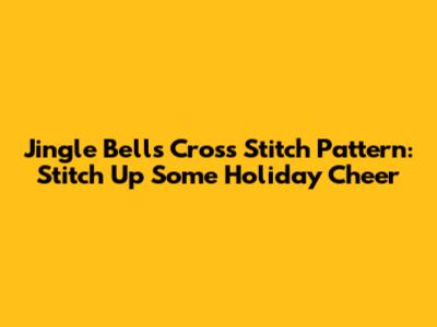 Jingle Bells Cross Stitch Pattern: Stitch Up Some Holiday Cheer
