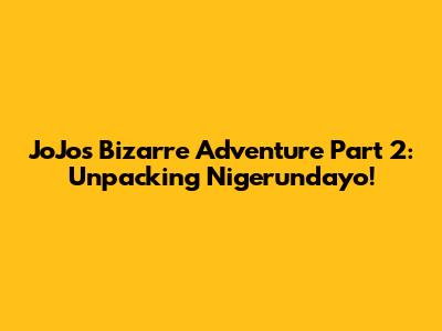 JoJo's Bizarre Adventure Part 2: Unpacking 'Nigerundayo!'