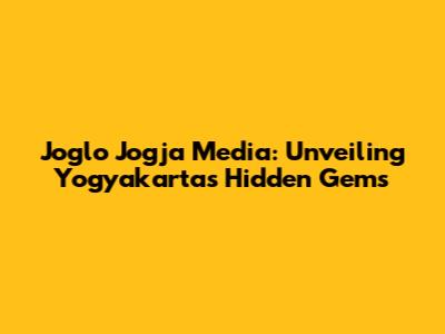 Joglo Jogja Media: Unveiling Yogyakarta's Hidden Gems