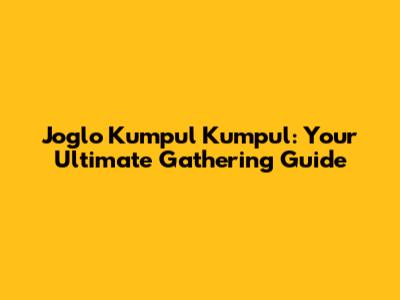 Joglo Kumpul Kumpul: Your Ultimate Gathering Guide